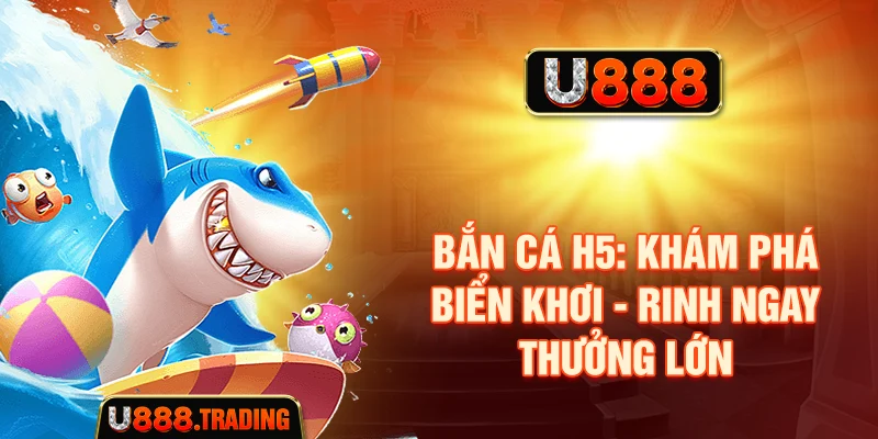 Bắn Cá H5 - Khám Phá Biển Khơi - Rinh Ngay Thưởng Lớn