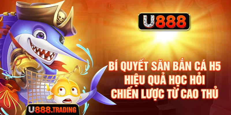 Bí quyết săn bắn cá H5 hiệu quả học hỏi chiến lược từ cao thủ